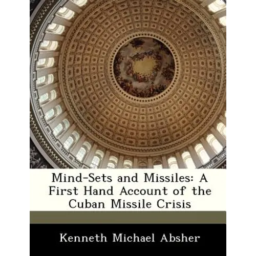 Mind-Sets and Missiles: A First Hand Account of the Cuban Missile Crisis