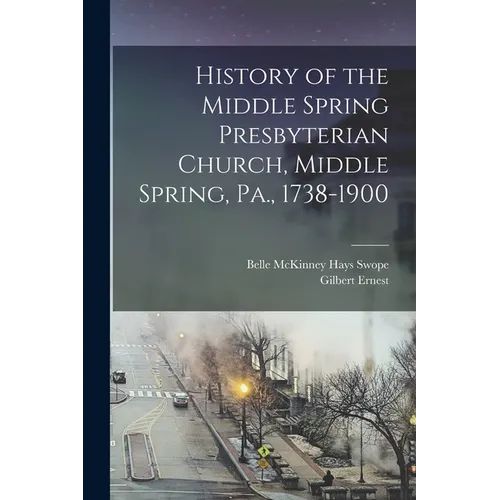 History of the Middle Spring Presbyterian Church, Middle Spring, Pa., 1738-1900