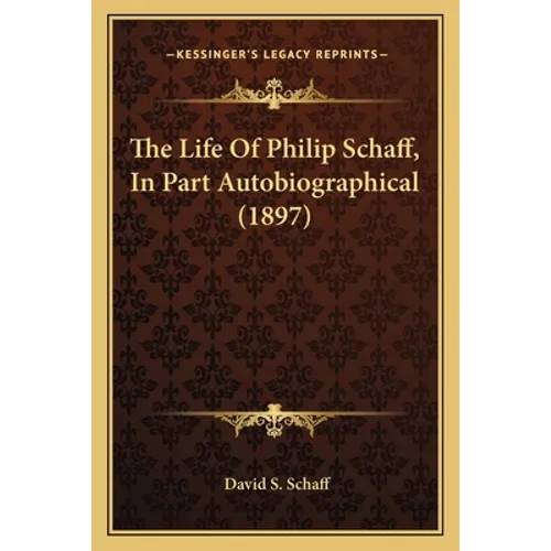 The Life Of Philip Schaff, In Part Autobiographical (1897)