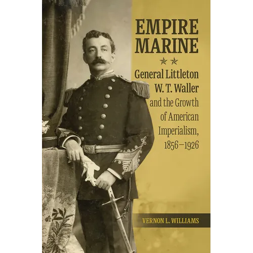 Empire Marine: General Littleton W. T. Waller and the Growth of American Imperialism, 1856-1926 - Paperback