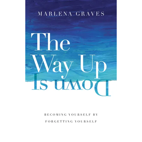The Way Up Is Down: Becoming Yourself by Forgetting Yourself - Hardcover
