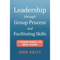 Leadership Through Group Process and Facilitating Skills: A Training Manual for Group Leaders - Paperback