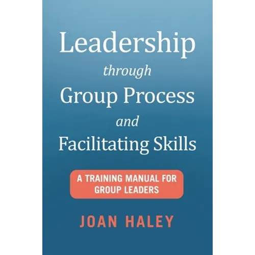 Leadership Through Group Process and Facilitating Skills: A Training Manual for Group Leaders - Paperback