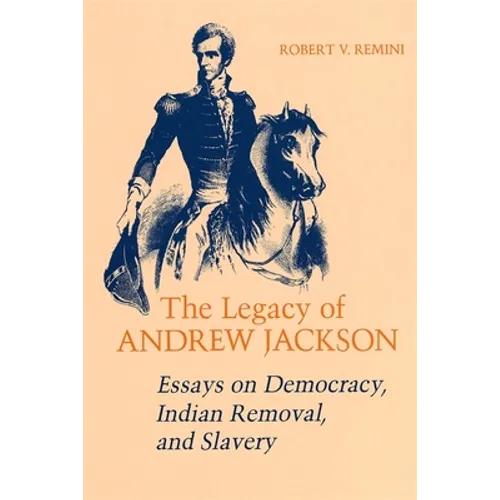 Legacy of Andrew Jackson: Essays on Democracy, Indian Removal, and Slavery