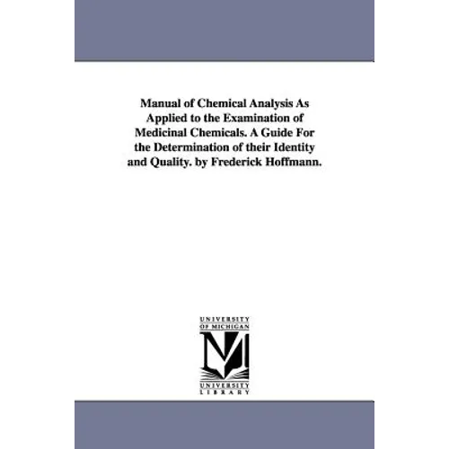 Manual of Chemical Analysis As Applied to the Examination of Medicinal Chemicals. A Guide For the Determination of their Identity and Quality. by Fred