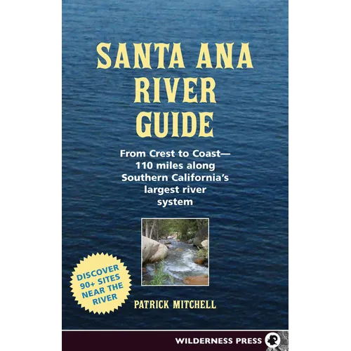 Santa Ana River Guide: From Crest to Coast - 110 Miles Along Southern California's Largest River System