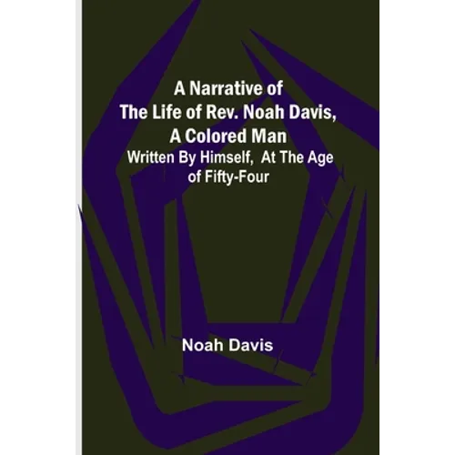 A Narrative of the Life of Rev. Noah Davis, A Colored Man; Written by Himself, At The Age of Fifty-Four