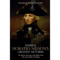 Admiral Horatio Nelson's Greatest Victories: The History and Legacy of the Battle of the Nile and the Battle of Trafalgar