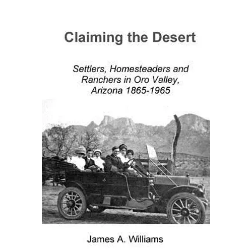 Claiming the Desert: Settlers, Homesteaders and Ranchers in Oro Valley, Arizona, 1865-1965