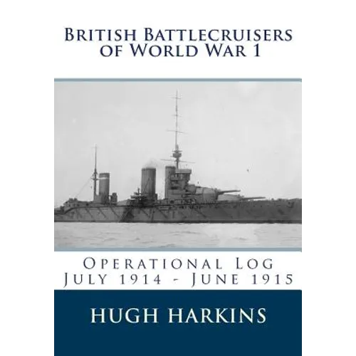 British Battlecruisers of World War 1: Operational Log July 1914 - June 1915