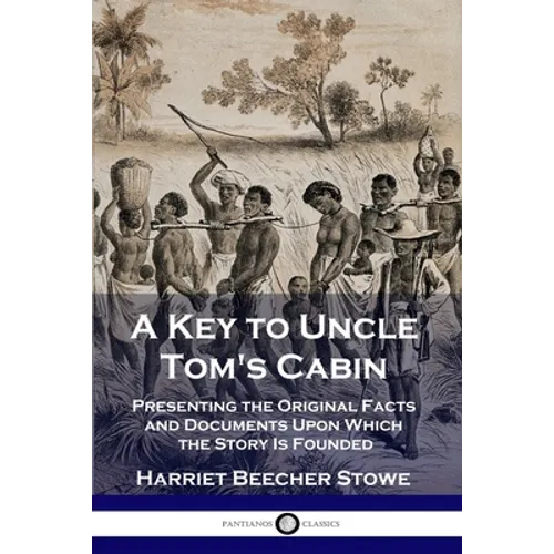 A Key to Uncle Tom's Cabin: Presenting the Original Facts and Documents Upon Which the Story Is Founded