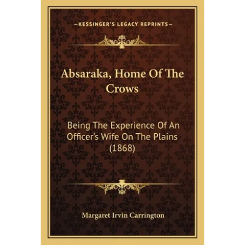 Absaraka, Home Of The Crows: Being The Experience Of An Officer's Wife On The Plains (1868)