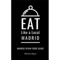 Eat Like a Local- Madrid: Madrid Spain Food Guide - Paperback