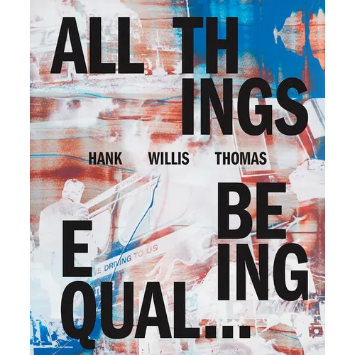 Hank Willis Thomas: All Things Being Equal - Hardcover