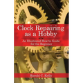Clock Repairing as a Hobby: An Illustrated How-To Guide for the Beginner - Paperback