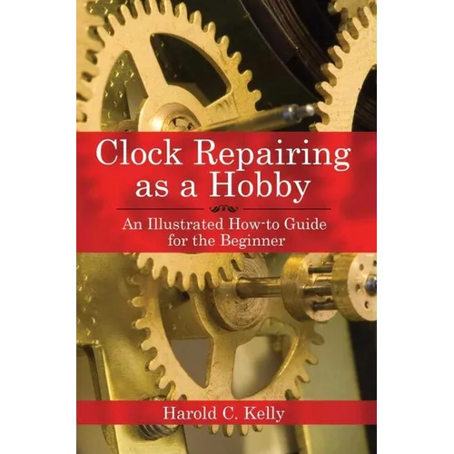 Clock Repairing as a Hobby: An Illustrated How-To Guide for the Beginner - Paperback