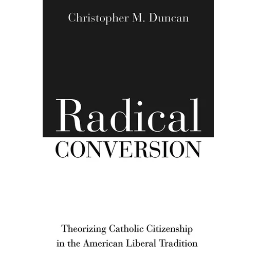 Radical Conversion: Theorizing Catholic Citizenship in the American Liberal Tradition - Hardcover