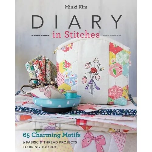 Diary in Stitches: 65 Charming Motifs - 6 Fabric & Thread Projects to Bring You Joy - Paperback