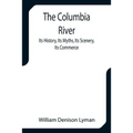 The Columbia River; Its History, Its Myths, Its Scenery, Its Commerce