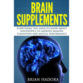 Brain Supplements: Everything You Need to Know About Nootropics to Improve Memory, Cognition and Mental Performance - Paperback