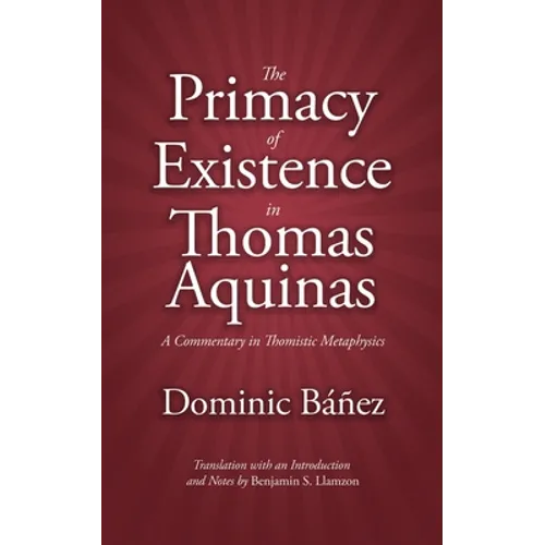 The Primacy of Existence in Thomas Aquinas: A Commentary in Thomistic Metaphysics - Paperback