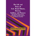 The Life and Times of Col. Daniel Boone, Hunter, Soldier, and Pioneer: With Sketches of Simon Kenton, Lewis Wetzel, and Other Leaders in the Settlemen