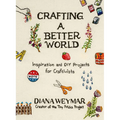 Crafting a Better World: Inspiration and DIY Projects for Craftivists - Hardcover