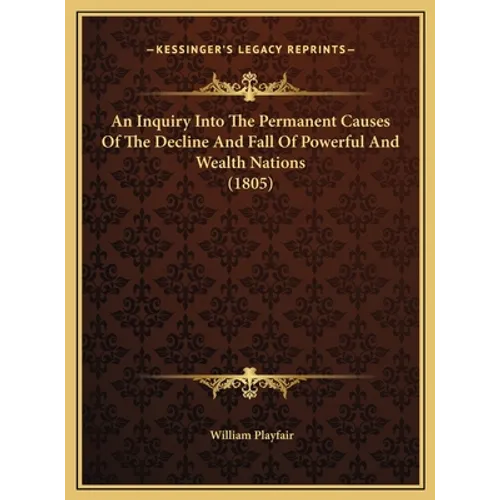 An Inquiry Into The Permanent Causes Of The Decline And Fall Of Powerful And Wealth Nations (1805) - Hardcover