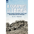 A Company of Tanks: a British Company Commander's View of Tank Warfare During the First World War