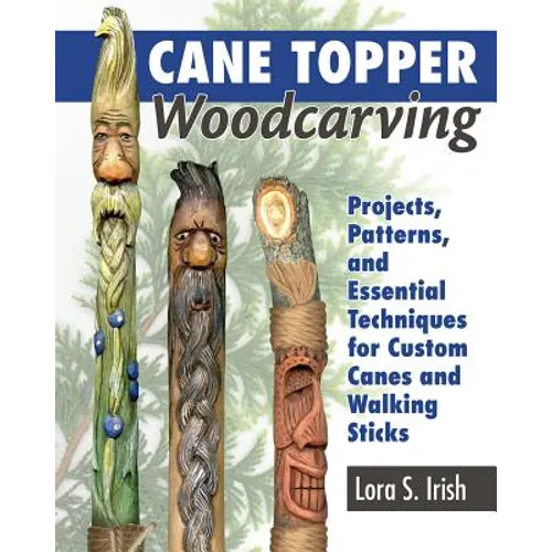 Cane Topper Woodcarving: Projects, Patterns, and Essential Techniques for Custom Canes and Walking Sticks - Paperback