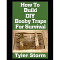 How To Build DIY Booby Traps For Survival: The Ultimate Beginner's Guide On How To Build DIY Booby Traps To Protect Your Home and Property From Looter