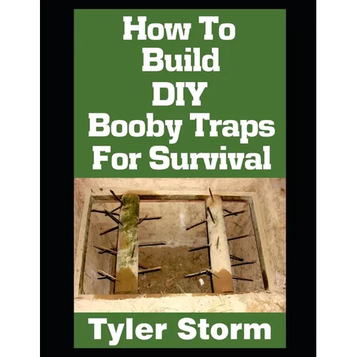 How To Build DIY Booby Traps For Survival: The Ultimate Beginner's Guide On How To Build DIY Booby Traps To Protect Your Home and Property From Looter