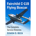 Fairchild C-119 Flying Boxcar: The Complete Service Histories