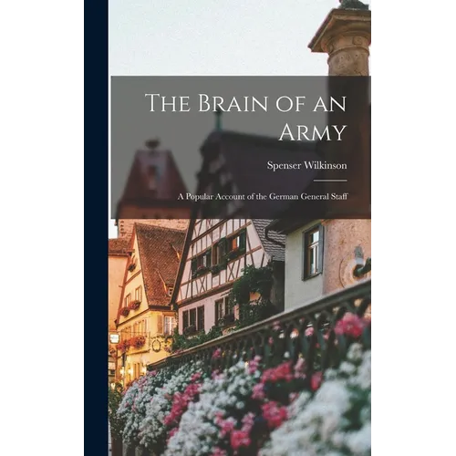 The Brain of an Army: A Popular Account of the German General Staff