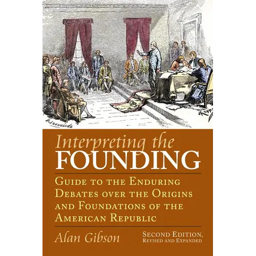 Interpreting the Founding: Guide to the Enduring Debates Over the Origins and Foundations of the American Republic?second Edition, Revised and Expande