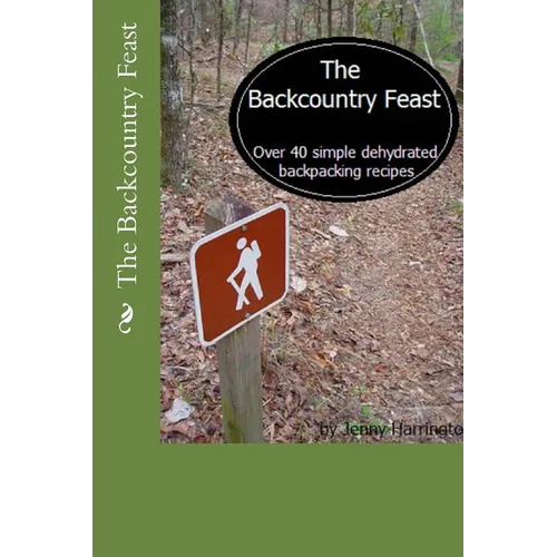 The Backcountry Feast: Over 40 Simple Dehydrated Backpacking Recipes