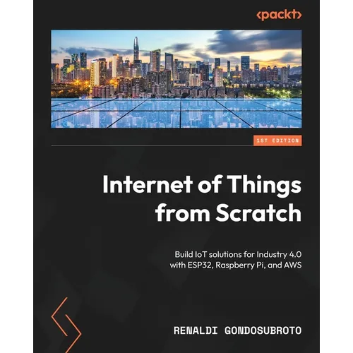 Internet of Things from Scratch: Build IoT solutions for Industry 4.0 with ESP32, Raspberry Pi, and AWS - Paperback