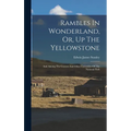 Rambles In Wonderland, Or, Up The Yellowstone: And Among The Geysers And Other Curiosities Of The National Park