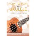 How to Play the Ukulele: A Complete Guide for Beginner - Paperback