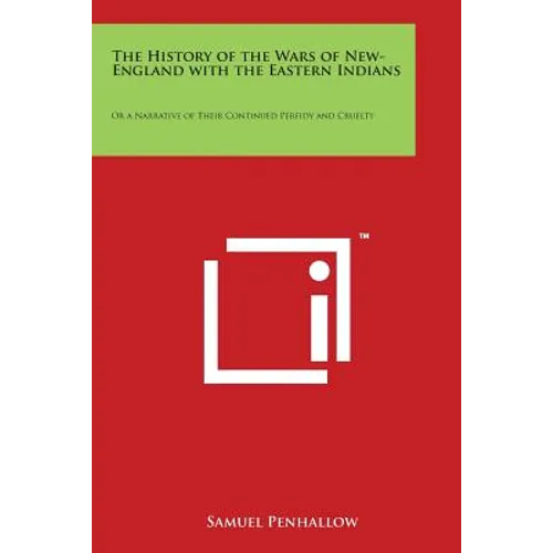 The History of the Wars of New-England with the Eastern Indians: Or a Narrative of Their Continued Perfidy and Cruelty