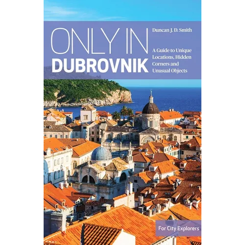 Only in Dubrovnik: A Guide to Unique Locations, Hidden Corners and Unusual Objects - Paperback