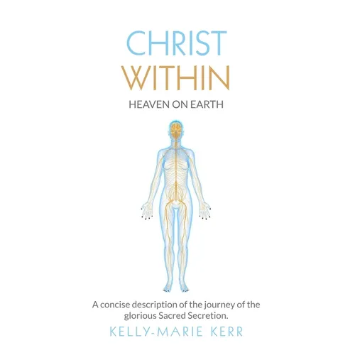 Christ Within - Heaven on Earth: A Concise Description of The Journey of The Glorious Sacred Secretion - Paperback