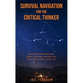 Survival Navigation for the Critical Thinker: Important information about survival navigation that could save your life