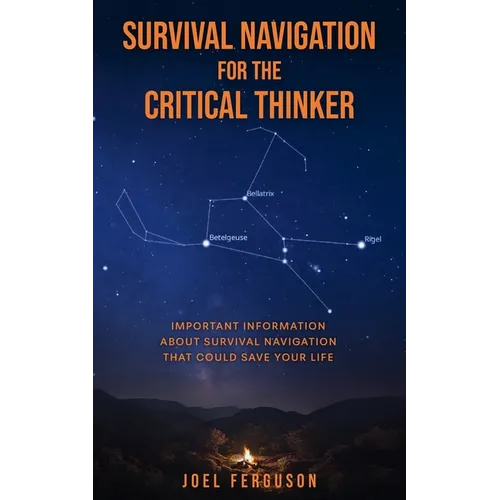 Survival Navigation for the Critical Thinker: Important information about survival navigation that could save your life