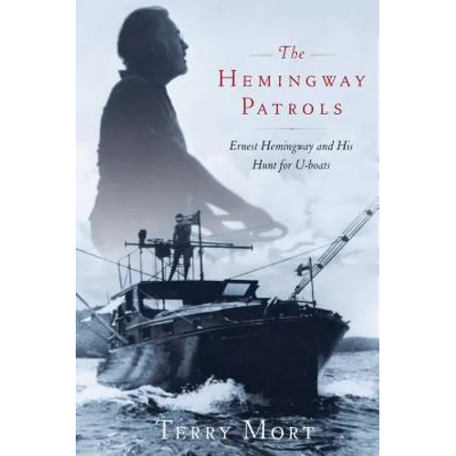 The Hemingway Patrols: Ernest Hemingway and His Hunt for U-Boats