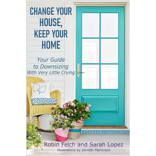 Change Your House, Keep Your Home: Your Guide to Downsizing with Very Little Crying - Paperback
