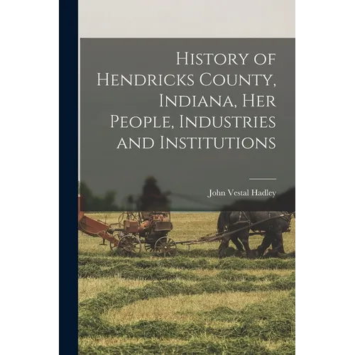 History of Hendricks County, Indiana, her People, Industries and Institutions