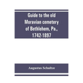 Guide to the old Moravian cemetery of Bethlehem, Pa., 1742-1897