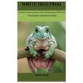 White Tree Frog: Complete Advice & Facts Care And breeding On (White Tree Frog Keepers Guild) - Paperback