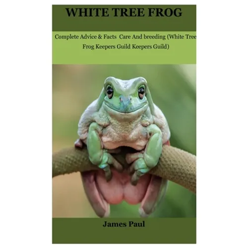 White Tree Frog: Complete Advice & Facts Care And breeding On (White Tree Frog Keepers Guild) - Paperback